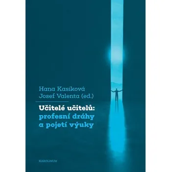 Kniha Učitelé učitelů: profesní dráhy a pojetí výuky - Radek Skarnitzl, Josef Valenta, Hana Kasíková, Tomáš Bořil