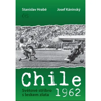 Kniha Chile 1962 - Světové stříbro s leskem zlata - Josef Káninský, Stanislav Hrabě