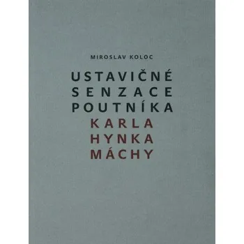 Kniha Ustavičné senzace poutníka Karla Hynka Máchy - Miroslav Koloc