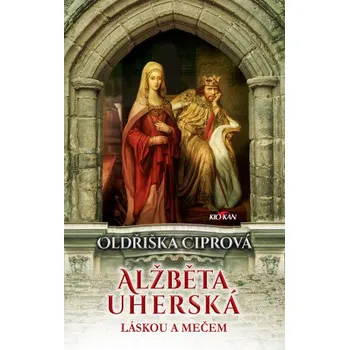 Kniha Alžběta uherská - Láskou a mečem - Oldřiška Ciprová