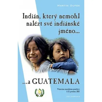 Kniha Indián, který nemohl nalézt své indiánské jméno...a Guatemala - Martin Dufek