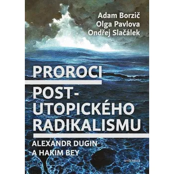 Kniha Proroci postutopického radikalismu. Alexandr Dugin a Hakim Bey - Adam Borzič, Ondřej Slačálek, Olga Pavlova