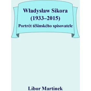Kniha Władysław Sikora (1933–2015), Portrét těšínského spisovatele - Libor Martinek