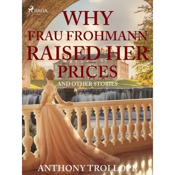 Kniha Why Frau Frohmann Raised Her Prices and Other Stories - Anthony Trollope
