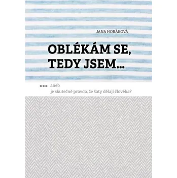 Kniha Oblékám se, tedy jsem. Aneb je skutečně pravda, že šaty dělají člověka? - Jana Horáková