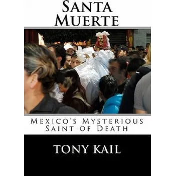 Kniha Santa Muerte: Mexico's Mysterious Saint of Death (Tony Kail)(Brožovaná)