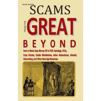 Učebnice Scams from the Great Beyond: How to Make Easy Money Off of ESP, Astrology, UFOs, Crop Circles, Cattle Mutilations, Alien Abductions, Atlantis, Chan (Peter Huston)(Brožovaná)