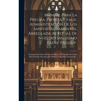 Cizojazyčná kniha Manual Para La Precisa, Pronta Y Facil Administración De Los Santos Sacramentos, Arreglada Al Ritual De Nuestro Santisimo Padre Paulo V.: Formado Por (Pevná)