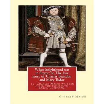 Učebnice When knighthood was in flower; or, The love story of Charles Brandon and: Mary Tudor, the king's sister, and happening in the reign of ... Henry VIII; (Edwin Caskoden)(Brožovaná)