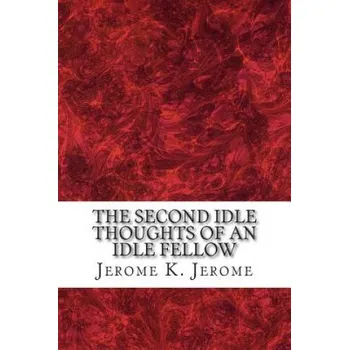 Kniha The Second Idle Thoughts Of An Idle Fellow: (Jerome K. Jerome Classics Collection) (Jerome K Jerome)(Brožovaná)