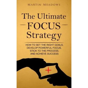 Učebnice The Ultimate Focus Strategy: How to Set the Right Goals, Develop Powerful Focus, Stick to the Process, and Achieve Success (Martin Meadows)(Brožovaná)