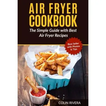 Air Fryer Cookbook: The Simple Guide with Best Air Fryer Recipes (MR Colin Rivera)(Brožovaná)