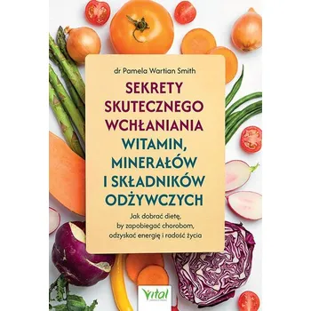 Sekrety skutecznego wchłaniania witamin, minerałów i składników odżywczych - Pamela Wartian Smith