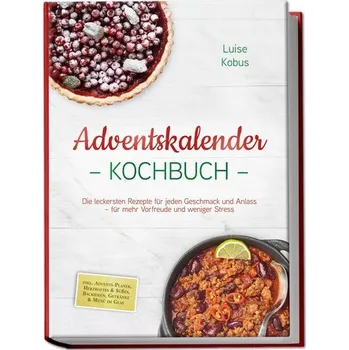 Adventskalender Kochbuch: Die leckersten Rezepte für jeden Geschmack und Anlass - für mehr Vorfreude und weniger Stress - inkl. - Kobus, Luise