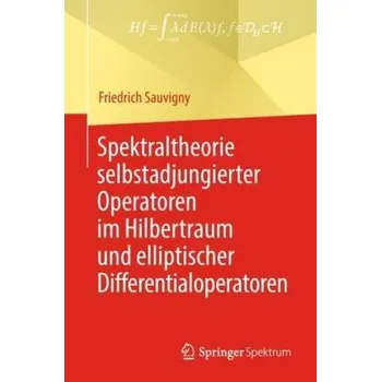 Matematika Spektraltheorie selbstadjungierter Operatoren im Hilbertraum und elliptischer Differentialoperatoren - Sauvigny, Friedrich
