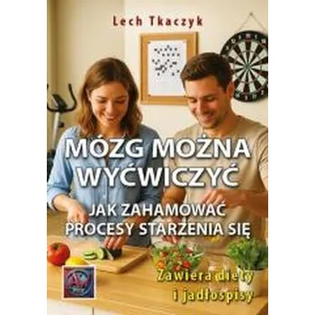 MÓZG MOŻNA WYĆWICZYĆ. Jak zahamować procesy... - Lech Tkaczyk