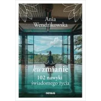 Ku zmianie. 102 nawyki świadomego życia - Wendzikowska Anna