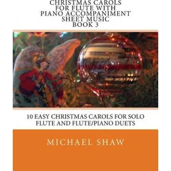 Christmas Carols For Flute With Piano Accompaniment Sheet Music Book 3: 10 Easy Christmas Carols For Solo Flute And Flute/Piano Duets – Michael Shaw (EN)