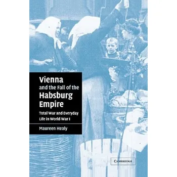 Vienna and the Fall of the Habsburg Empire: Total War and Everyday Life in World War I – Maureen Healy (EN)