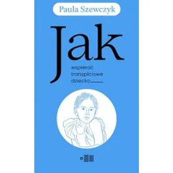 Jak wspierać transpłciowe dziecko - Szewczyk Paula
