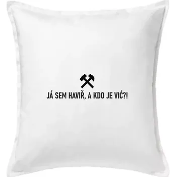 Polštář JÁ SEM HAVIŘ, A KDO JE VIĆ?! - Polštář 50x50 - 50x50 - Pouze potah ( Bílá )
