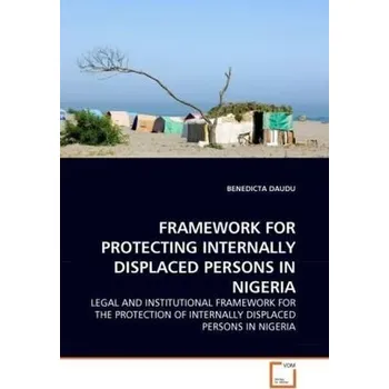 FRAMEWORK FOR PROTECTING INTERNALLY DISPLACED PERSONS IN NIGERIA - Daudu, Benedicta