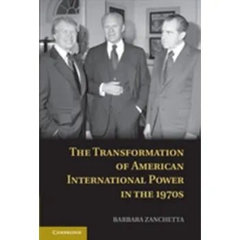 The Transformation of American International Power in the 1970s - Zanchetta, Barbara