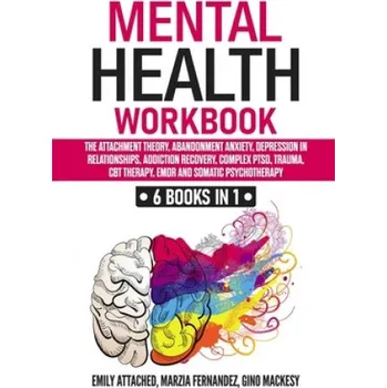 Mental Health Workbook: 6 Books in 1: The Attachment Theory, Abandonment Anxiety, Depression in Relationships, Addiction Recovery, Complex PTSD, Trauma, CBT Therapy, EMDR and Somatic Psychotherapy – Fernandez Marzia Fernandez,Mackesy Gino Mackesy,Attached