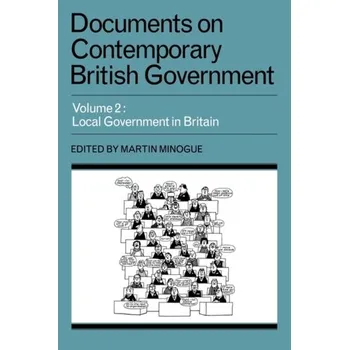 Documents on Contemporary British Government: Volume 2, Local Government in Britain - Minogue, Martin