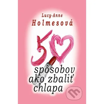 50 spôsobov ako zbaliť chlapa - Lucy-Anne Holmes Slovenský spisovateľ