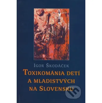 Toxikománia detí a mladistvých na Slovensku - Igor Škodáček Slovak Academic Press