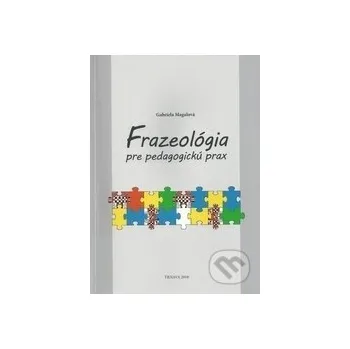 Encyklopedie Frazeológia pre pedagogickú prax - Gabriela Magalová Trnavská univerzita - Filozofická fakulta