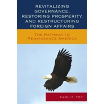 Revitalizing Governance, Restoring Prosperity, and Restructuring Foreign Affairs - Fry, Earl H.