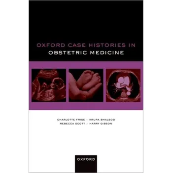 Oxford Case Histories in Obstetric Medicine - Frise, Charlotte J. (Consultant Physician in Obstetric Medicine and General Medicine, Consultant Physician in Obstetric