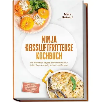 Ninja Heißluftfritteuse Kochbuch: Die leckersten vegetarischen Rezepte für jeden Tag - knusprig, schnell und fettarm - inkl. Bro - Reinert, Mara
