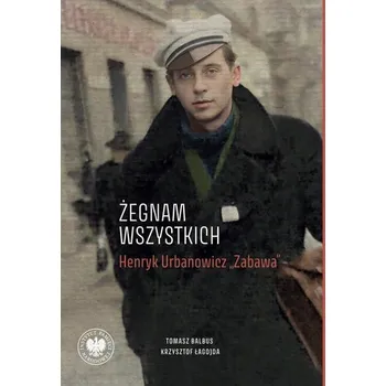 Literární biografie „Żegnam wszystkich”. Henryk Urbanowicz „Zabawa” Biografia harcerza i żołnierza brygad wileńskich Armii Krajowej kpt. - TOMASZ BALBUS