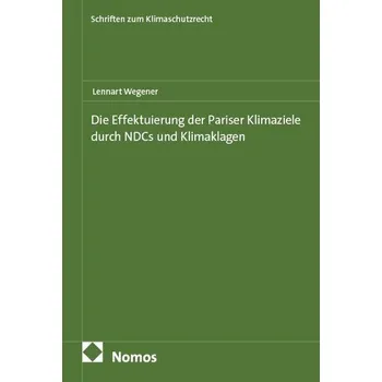Die Effektuierung der Pariser Klimaziele durch NDCs und Klimaklagen - Wegener, Lennart