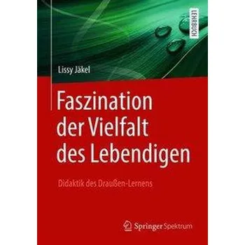 Faszination der Vielfalt des Lebendigen - Didaktik des Draußen-Lernens - Jäkel, Lissy