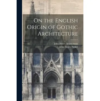 Umění On the English Origin of Gothic Architecture – Anonymous (EN)
