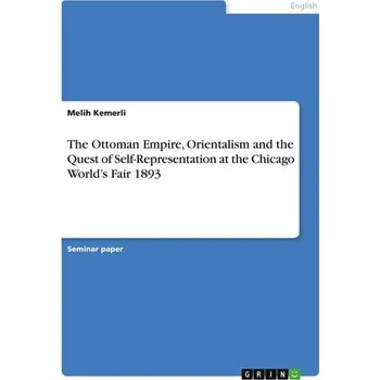 The Ottoman Empire, Orientalism and the Quest of Self-Representation at the Chicago World's Fair 1893 - Kemerli, Melih
