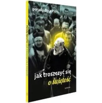 Porady Ojca Pio. Jak troszczyć się o świętość - praca zbiorowa