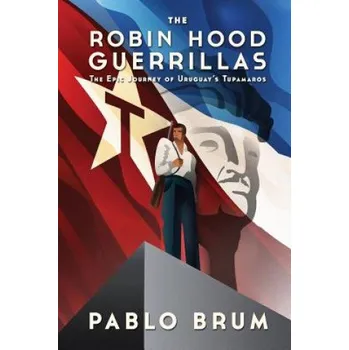 Kniha The Robin Hood Guerrillas: The Epic Journey of Uruguay's Tupamaros (Pablo Brum)(Brožovaná)