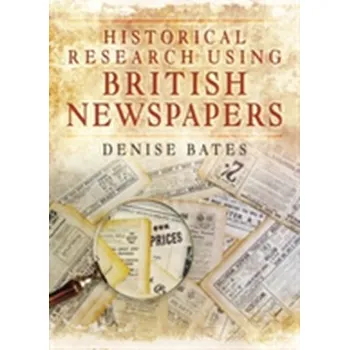 Historical Research Using British Newspapers - Bates, Katherine; Gibb, Denise