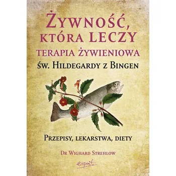 Żywność, która leczy. Terapia żywieniowa św. Hildegardy z Bingen wyd. 2023 - Wighard Strehlow