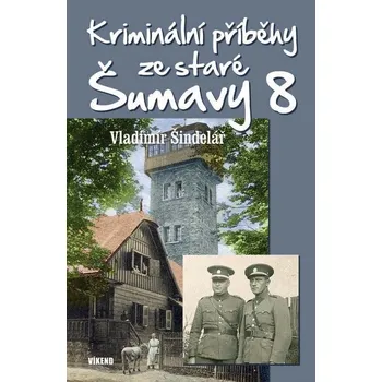 Kriminální příběhy ze staré Šumavy 8 - Šindelář Vladimír