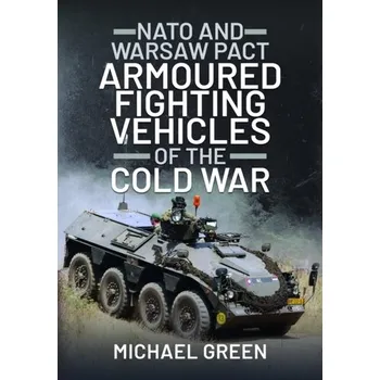 NATO and Warsaw Pact Armoured Fighting Vehicles of the Cold War - Green, Michael