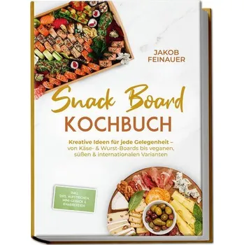Snack Board Kochbuch: Kreative Ideen für jede Gelegenheit - von Käse- & Wurst-Boards bis veganen, süßen & internationalen Varian - Feinauer, Jakob