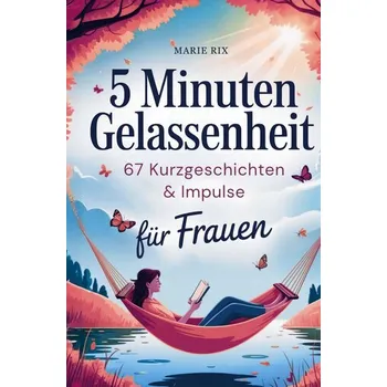 5 Minuten Gelassenheit - 67 Kurzgeschichten & Impulse für Frauen - Marie Rix