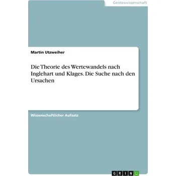 Die Theorie des Wertewandels nach Inglehart und Klages. Die Suche nach den Ursachen - Utzweiher, Martin