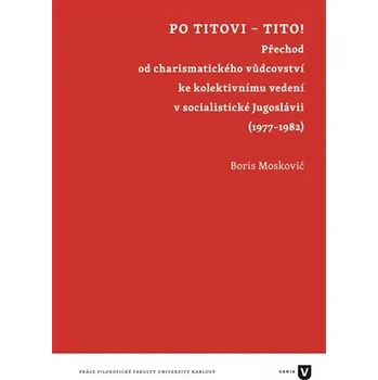 Po Titovi - Tito! - Přechod od charismatického vůdcovství ke kolektivnímu vedení v socialistické Jugoslávii (1977–1982)